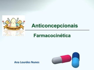 Anticoncepcionais
Farmacocinética
Ana Lourdes Nunes
 