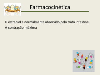 Farmacocinética
O estradiol é normalmente absorvido pelo trato intestinal.
A contração máxima
 