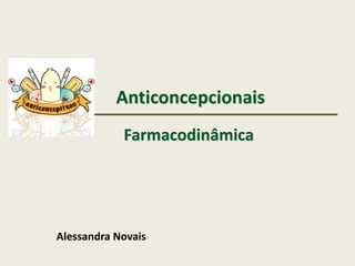 Anticoncepcionais
Farmacodinâmica
Alessandra Novais
 