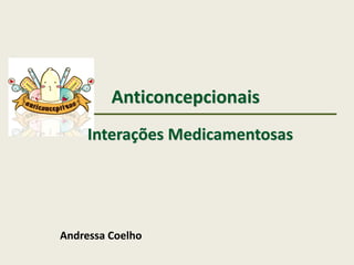 Anticoncepcionais
Interações Medicamentosas
Andressa Coelho
 