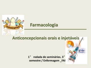 Farmacologia
Anticoncepcionais orais e injetáveis
1° rodada de seminários. 3°
semestre / Enfermagem _FAI
 
