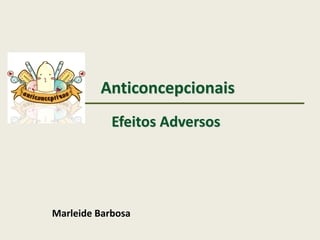 Anticoncepcionais
Efeitos Adversos
Marleide Barbosa
 