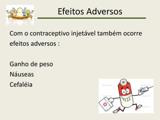 Efeitos Adversos
Com o contraceptivo injetável também ocorre
efeitos adversos :
Ganho de peso
Náuseas
Cefaléia
 