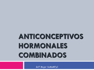 GdT Mujer SoMaMFyC
ANTICONCEPTIVO
S HORMONALES
COMBINADOS
 