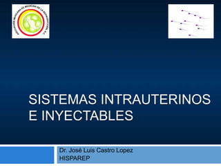 SISTEMAS INTRAUTERINOS
E INYECTABLES
Dr. José Luis Castro Lopez
HISPAREP
 