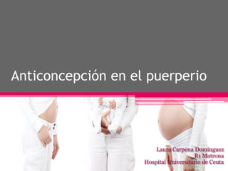 Anticoncepción en el puerperio
Laura Carpena Domínguez
R1 Matrona
Hospital Universitario de Ceuta
 