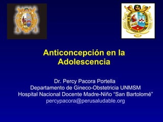 Anticoncepción en la Adolescencia Dr. Percy Pacora Portella  D epartamento de Gineco-Obstetricia UNMSM Hospital Nacional Docente Madre-Niño “San Bartolomé” [email_address] 