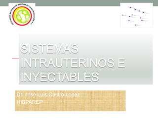 SISTEMAS
INTRAUTERINOS E
INYECTABLES
Dr. José Luis Castro Lopez
HISPAREP
 
