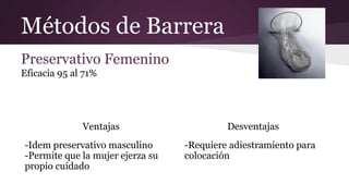 Métodos de Barrera
Preservativo Femenino
Eficacia 95 al 71%
Ventajas Desventajas
-Idem preservativo masculino
-Permite que...