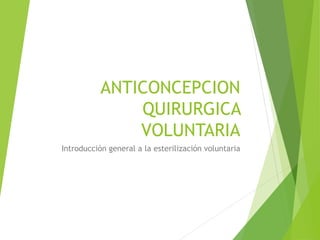 ANTICONCEPCION
QUIRURGICA
VOLUNTARIA
Introducción general a la esterilización voluntaria
 
