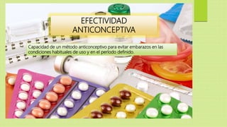 EFECTIVIDAD
ANTICONCEPTIVA
Capacidad de un método anticonceptivo para evitar embarazos en las
condiciones habituales de uso y en el período definido.
 