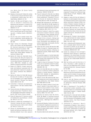 FROM THE AMERICAN ACADEMY OF PEDIATRICS


      tion. Menlo Park, CA: Kaiser Family                   and adolescent sexual permissiveness. Ad-               watching sex on television predict teen
      Foundation; 2004                                      olescence. 1995;30(119):505–521                         pregnancy? Findings from a National Longi-
34.   Bleakley A, Hennessy M, Fishbein M, Jordan      48.   Pazos B, Fullwood EU, Allan MJ, et al. Media            tudinal Survey of Youth. Pediatrics. 2008;
      A. How sources of sexual information relate           use and sexual behaviors among Monroe                   122(5):1047–1054
      to adolescents’ beliefs about sex. Am J               County adolescents. Presented at: the an-         61.   Delgado H, Austin SB, Rich M, Bickham D.
      Health Behav. 2009;33(1):37– 48                       nual Society for Adolescent Medicine                    Exposure to adult-targeted television dur-
35.   Santelli J, Ott MA, Lyon M, Rogers J, Sum-            meeting; March 22, 2001; San Diego, CA                  ing childhood predicts earlier onset of ﬁrst
      mers D, Schleifer R. Abstinence and             49.   Wingood GM, DiClemente RJ, Harrington K,                sexual intercourse. Abstract 4750.6. Pre-
      abstinence-only education: a review of U.S.           Davies S, Hook EW 3rd, Oh MK. Exposure to               sented at Pediatric Academic Societies an-
      policies and programs. J Adolesc Health.              X-rated movies and adolescents’ sexual and              nual meeting, Baltimore MD, May 7, 2009.
      2006;38(1):72– 81                                     contraceptive-related attitudes and behav-        62.    Bersamin MM, Bourdeau B, Fisher DA,
36.   Brown JD, Halpern CT, L’Engle KL. Mass me-            ior. Pediatrics. 2001;107(5):1116 –1119                 Grube JW. Television use, sexual behavior,
      dia as a sexual super peer for early matur-     50.   Ward LM, Friedman K. Using TV as a guide:               and relationship status at last oral sex and
      ing girls. J Adolesc Health. 2005;36(5):              associations between television viewing                 vaginal intercourse. Sexuality & Culture.
      420 – 427                                             and adolescents’ sexual attitudes and be-               2010;14:157–168
37.   Chia SC. How peers mediate media inﬂu-                havior. J Res Adolesc. 2006;16(1):133–156         63.   Strasburger VC. “Clueless:” why do pediatri-
      ence on adolescents’ sexual attitudes and       51.   Schooler D, Kim JL, Sorsoli L. Setting rules            cians underestimate the media’s inﬂuence
      sexual behavior. J Communic. 2006;56(3):              or sitting down: parental mediation of tele-            on children and adolescents? Pediatrics.
      585– 606                                              vision consumption and adolescent self-                 2006;117(4):1427–1431
                                                            esteem, body image, and sexuality. Sex Res        64.   Peter J, Valkenburg PM. Adolescents’ expo-
38.   Haag P. Voices of a Generation: Teenage
                                                            Soc Pol. 2006;3(4):49 – 62                              sure to sexually explicit Internet material
      Girls on Sex, School, and Self. Washington,
      DC: American Association of University          52.   Fisher DA, Hill DL, Grube JW, Bersamin MM,              and notions of women as sex objects: as-
      Women Educational Foundation; 1999                    Walker S, Gruber EL. Televised sexual con-              sessing causality and underling processes.
                                                            tent and parental mediation: inﬂuences on               J Commun. 2009;59(3):407– 433
39.   JD Brown, JR Steele, Walsh-Childers K, eds.
                                                            adolescent sexuality. Media Psychol. 2009;        65.   Santelli JS, Lindberg LD, Finer LB, Singh S.
      Sexual Teens, Sexual Media. Hillsdale, NJ:
                                                            12(2):121–147                                           Explaining recent declines in adolescent
      Lawrence Erlbaum; 2002
                                                      53.   Primack BA, Douglas EL, Fine MJ, Dalton MA.             pregnancy in the United States: the contri-
40.   Martino SC, Collins RL, Elliott MN, Strach-
                                                            Exposure to sexual lyrics and sexual experi-            bution of abstinence and increased contra-
      man A, Kanouse DE, Berry SH. Exposure to
                                                            ence among urban adolescents. Am J Prev                 ceptive use. Am J Public Health. 2007;97(1):
      degrading versus nondegrading music lyr-
                                                            Med. 2009;36(4):317–323                                 150 –156
      ics and sexual behavior among youth. Pedi-
                                                      54.   L’Engle KL, Brown JD, Kenneavy K. The mass        66.   CNN. Teen births up for the ﬁrst time in 15
      atrics. 2006;118(2). Available at: www.
                                                            media are an important context for adoles-              years. December 5, 2007. Available at:
      pediatrics.org/cgi/content/full/118/2/e430
                                                            cents’ sexual behavior. J Adolesc Health.               www.cnn.com/2008/HEALTH/07/10/teen.
41.   Brown JD, L’Engle KL. X-rated: sexual atti-           2006;38(3):186 –192                                     pregnancy/index.html. Accessed Septem-
      tudes and behaviors associated with US                                                                        ber 23, 2009
                                                      55.   Collins RL, Elliott MN, Berry SH, et al. Watch-
      early adolescents’ exposure to sexually ex-
                                                            ing sex on television predicts adolescent         67.    Kohler PK, Manhart LE, Lafferty WE.
      plicit media. Communic Res. 2009;36(1):
                                                            initiation of sexual behavior. Pediatrics.              Abstinence-only and comprehensive sex ed-
      129 –151
                                                            2004;114(3). Available at: www.pediatrics.              ucation and the initiation of sexual activity
42.   Martino SC, Collins RL, Elliott MN, Kanouse           org/cgi/content/full/114/3/e280                         and teen pregnancy. J Adolesc Health. 2008;
      DE, Berry SH. It’s better on TV: does televi-                                                                 42(4):344 –351
                                                      56.   Ashby SL, Arcari CM, Edmonson MB. Televi-
      sion set teenagers up for regret following
                                                            sion viewing and risk of sexual initiation by     68.   Kirby D, Laris BA. Effective curriculum-
      sexual initiation? Perspect Sex Reprod
                                                            young adolescents. Arch Pediatr Adolesc                 based sex and STD/HIV education programs
      Health. 2009;41(2):92–100
                                                            Med. 2006;160(4):375–380                                for adolescents. Child Dev Perspect. 2009;
43.   Corder-Bolz C. Television and adolescents’                                                                    3(1):21–29
                                                      57.   Brown JD, L’Engle K, Pardun CJ, Guo G, Ken-
      sexual behavior. Sex Educ Coalition News.             neavy K, Jackson C. Sexy media matter: ex-        69.    Wolk LI, Rosenbaum R. The beneﬁts of
      1981;3:40                                             posure to sexual content in music, movies,              school-based condom availability: cross-
44.   Peterson RA, Kahn JR. Media preferences of            television, and magazines predicts black                sectional analysis of a comprehensive high
      sexually active teens. Presented at: Ameri-           and white adolescents’ sexual behavior. Pe-             school-based program. J Adolesc Health.
      can Psychological Association meeting; Au-            diatrics. 2006;117(4):1018 –1027                        1995;17(3):184 –188
      gust 26, 1984; Toronto, Ontario, Canada         58.   Bersamin M, Todd M, Fisher DA, Hill DL,           70.   Furstenberg FF Jr, Geitz LM, Teitler JO, Weiss
45.   Brown JD, Newcomer SF. Television viewing             Grube JW, Walker S. Parenting practices                 CC. Does condom availability make a differ-
      and adolescents’ sexual behavior. J Homo-             and adolescent sexual behavior: a longitu-              ence? An evaluation of Philadelphia’s health
      sex. 1991;21(1–2):77–91                               dinal study. J Marriage Fam. 2008;70(1):                resource centers. Fam Plann Perspect.
46.   Peterson JL, Moore KA, Furstenberg FF Jr.             97–112                                                  1997;29(3):123–127
      Television viewing and early initiation of      59.   Hennessy M, Bleakley, Fishbein M, Jordan A.       71.    Guttmacher S, Lieberman L, Ward D,
      sexual intercourse: is there a link? J Homo-          Estimating the longitudinal association be-             Freudenberg N, Radosh A, Des Jarlais D.
      sex. 1991;21(1–2):93–118                              tween adolescent sexual behavior and ex-                Condom availability in New York City public
47.   Strouse JS, Buerkel-Rothfuss N, Long EC.              posure to sexual media content. J Sex Res.              high schools: relationships to condom use
      Gender and family as moderators of the re-            2009;46(6):586 –596                                     and sexual behavior. Am J Public Health.
      lationship between music video exposure         60.   Chandra A, Martino SC, Collins RL, et al. Does          1997;87(9):1427–1433


PEDIATRICS Volume 126, Number 3, September 2010                                                                                                               581
                      Downloaded from www.pediatrics.org. Provided by Chulalongkorn Univ on September 10, 2010
 