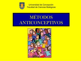 Universidad de Concepción
  Facultad de Ciencias Biológicas




   MÉTODOS
ANTICONCEPTIVOS
 