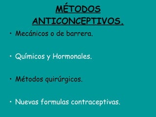 MÉTODOS ANTICONCEPTIVOS. Mecánicos o de barrera. Químicos y Hormonales. Métodos quirúrgicos. Nuevas formulas contraceptivas. 