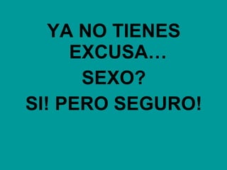 YA NO TIENES EXCUSA… SEXO? SI! PERO SEGURO! 