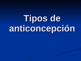 Tipos de anticoncepción 