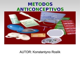 METODOS
ANTICONCEPTIVOS




AUTOR: Konstantyno Roslik
 