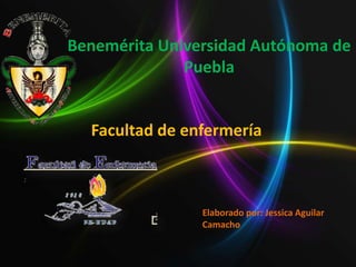 Benemérita Universidad Autónoma de
Puebla
Facultad de enfermería
Elaborado por: Jessica Aguilar
Camacho
 