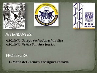 INTEGRANTES:
•LIC.ENF. Ortega rocha Jonathan Eliu
•LIC.ENF. Núñez Sánchez Jessica

PROFESORA:
L. María del Carmen Rodríguez Estrada.

 