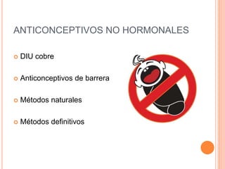 ANTICONCEPTIVOS NO HORMONALES
 DIU cobre
 Anticonceptivos de barrera
 Métodos naturales
 Métodos definitivos
 