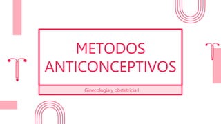 METODOS
ANTICONCEPTIVOS
Ginecología y obstetricia I
 