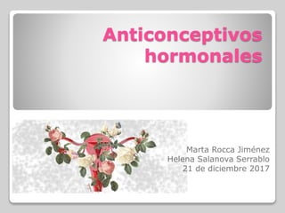Anticonceptivos
hormonales
Marta Rocca Jiménez
Helena Salanova Serrablo
21 de diciembre 2017
 