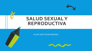 SALUD SEXUAL Y
REPRODUCTIVA
R2 MF IVANTOVAR MENDEZ
 