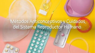 Métodos Anticonceptivos y Cuidados
del Sistema Reproductor Humano.
 