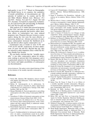 30                             Molina et al: Comparison of Injectable and Oral Contraceptives

high-quality it was 23 %.28 Based on Demographic                                                             ´
                                                                   8. Canavos GC: Probabilidades y Estadıstica: Aplicaciones y
and Health Survey in six countries, the cumulative                       ´
                                                                      Metodos. Editores McGraw-Hill/Interamericana 1988;
12-month probabilities of discontinuation per 100                     333e8, 350.
episodes of method use, by country and by Pill                                          ´                  ´
                                                                   9. Siegel S: Estadıstica No Parametrica: Aplicada a las
                                                                                                    ´
                                                                      ciencias de la conducta. Mexico, Editores Trillas 1970;
and Other Modern Method were: Morocco: 35,1
                                                                      130e7
and 49,8 ; Tunisia: 32,2 and 41,4 ; Egypt: 36,5 and                                         ´
                                                                  10. Martinez Oliva L: Cancer y ambiente. Bases epidemiolog-   ´
58,7 ; Ecuador: 37,0 and 62,4; respectively. In Indone-                                        ´                ´
                                                                      icas para su investigacion y control: Metodos epidemiolo-   ´
sia: 26,2 and 24,9 for pills and injectable. In Thailand:                       ´
                                                                      gicos. Mexico, Editores Metepec, 1990; 57e59.
36,2 and 36,6 for pills and injectable.29                         11. Kessuru E, Etchepareborda JJ, Wikinski R, et al: Premeno-
   After analysis of 11 studies that assessed programs                pause contraception with monthly injectable Mesigyna
in the USA, and that assessed policies were found.                    with special emphasis on serum lipid and bone density pat-
The intervention generally had positive albeit short-                 tern. Contraception 2000; 61:317
term effects on contraceptive use; none reduced                   12. Arabi A, Garnero P, Porcher R, et al: Changes in body
pregnancy rates. Programs that gave women a contra-                   composition during postmenopausal hormone therapy:
ceptive during the visit were the most effective at                   a 2 year prospective study. Hum Reprod 2003; 18:1747
                                                                  13. Rubinacci A, Peruzzi E, Modena AB, et al: Effect of low
increasing method use. Advance provision of emer-
                                                                      dose transdermal E2/NETA on the reduction of postmeno-
gency contraception increased the likelihood of its                   pausal bone loss in women. Menopause 2003; 10:241
use and did not affect regular contraceptive use.30               14. Bunyavejchevin S, Limpaphayom KK: The metabolic and
   Continuation rates at month 12 were 41.9% and                      bone density effects of continuous combined 17 beta estra-
37.8% for IC and OC, respectively, for those adoles-                  diol and norethisterone acetate treatments in Thai post-
cents 19 years old and less. Beyond that age, they                    menopausal women: a double-blind placebo-controlled
are referred to adult outpatient clinics within the Pri-              trial. J Med Assoc Thai 2001; 84:45
mary Health Care System.                                          15. Delmas PD, Confavreux E, Garnero P, et al: A combina-
   We can ﬁnally conclude that the ‘‘monthly inject-                  tion of low doses of 17 beta-estradiol and northisterone ac-
able’’ is one other contraceptive option for adoles-                  etate prevent bone loss and normalizes bone turnover in
cents seeking to prevent their ﬁrst pregnancy and it                  postmenopausal women. Osteoporos Int 2000; 11:177
                                                                  16. Paoletti AM, Orru M, Floris S, et al: Evidence that treat-
is particularly attractive for those facing psychosocial
                                                                      ment with monophasic oral contraceptive formulations
risk factors and higher possibilities of contraceptive                containing ethinylestradiol plus gestodene reduces bone
use discontinuation.                                                  resorption in young women. Contraception 2000; 61:259
                                                                                                    ˜
                                                                  17. Gomez PI, Correa JE, Castaneda A, et al: Estudio abierto
Acknowledgments: The authors wish to thank Schering of Chile                  ´
                                                                      multicentrico del anticonceptivo inyectable mensual. Con-
for the donation of the monthly injectable contraceptives.                                     ´
                                                                      troversias en Ginecologıa y Obstetricia 1998; 6:6
                                                                  18. Bassol S, Cravioto MC, Durand M, et al: Mesigyna once-
                                                                      a-month combined injectable contraceptive: experience in
References                                                            Latin America. Contraception 2000; 61:309
                                                                  19. Fraser IS: Vaginal bleeding patterns in women using one-
 1. Nelson ML, Quintana SM: Qualitative clinical research             a-month injectable contraceptives. Contraception 1994;
    with children and adolescents. J Clin Child Adolesc Psy-          49:399
    chol 2005; 34:344                                             20. Bulent Tiras M, Noyan V, Fener N, et al: Effects of
                                ´
 2. Molina R: Anticoncepcion en la adolescencia. In:                  a monthly injectable steroidal contraceptive, Mesigyna,
                                  ´
    Molina R, Sandoval J, Gonzalez E, editors. Salud Sexual           on menstrual pattern, lipoproteins, and coagulation param-
    y Reproductiva en la Adolescencia. Santiago, Chile, Med-          eters. Contraception 2001; 63:151
         ´
    iterraneo, 2002, pp 768e785                                   21. Bortolotti de Mello Jacobucci MS, Guazzelli CA,
 3. Morgan Mulchahey K: Practical approaches to prescribing           Barbieri M, et al: Bleeding patterns of adolescents using
    contraception in the ofﬁce setting. Contraception 2005; 16:       a combination contraceptive injection for 1 year. Contra-
    665                                                               ception 2006; 73:594
 4. Tremollieres F: [Effect of hormonal contraception on bone     22. Belsey EM: and Task Force on Long-acting Systemic
    mineral density.] Gynecol Obstet Fertil 2005; 33:520              Agents for Fertility Regulation: Menstrual bleeding pat-
 5. Scholes D, Lacroix AZ, Ichikawa LE, et al: The associa-           terns in untreated women and with long-acting methods
    tion between depot medroxyprogesterone acetate contra-            of contraception. Adv Contracept 1991; 7:257
    ception and bone mineral density in adolescent women.         23. Widholm O, Kantero RL: A statistical analysis of the men-
    Contraception 2004; 69:99                                         strual patterns of 8,000 Finnish girls and their mothers. Ac-
 6. World Health Organization: WHO statement on hormonal              ta Obstet Gynecol Scand Suppl 1971; 14(Suppl 14):1
    contraception and bone health. Contraception 2006; 73:        24. World Health Organization: Multicenter Study on Men-
    443                                                               strual and Ovulatory Patterns in Adolescent Girls. I. A
                                                ´    ´
 7. Casas L: Conﬁdencialidad de la informacion medica, der-           Multicenter Cross-sectional Study of Menarche. World
    echo a la salud y consentimiento sexual de los adoles-            Health Organization Task Force on Adolescent Reproduc-
    centes. Rev Chil Obstet Ginecol Inf Adolesc 2005; 2:94            tive Health. J Adolesc Health Care 1986; 7:229
 