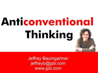 Anticonventional
Thinking
Jeffrey Baumgartner
jeffreyb@jpb.com
www.jpb.com
 