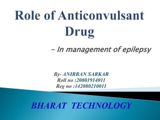 - In management of epilepsy
By- ANIRBAN SARKAR
Roll no :20801914011
Reg no :142080210011
BHARAT TECHNOLOGY
 
