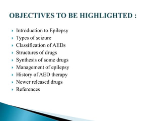  Introduction to Epilepsy
 Types of seizure
 Classification of AEDs
 Structures of drugs
 Synthesis of some drugs
 Management of epilepsy
 History of AED therapy
 Newer released drugs
 References
 