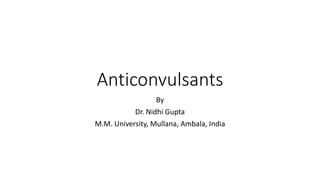 Anticonvulsants
By
Dr. Nidhi Gupta
M.M. University, Mullana, Ambala, India
 
