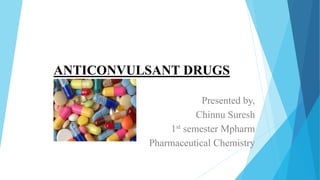 ANTICONVULSANT DRUGS
Presented by,
Chinnu Suresh
1st semester Mpharm
Pharmaceutical Chemistry
 