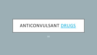 ANTICONVULSANT DRUGS
GK
 