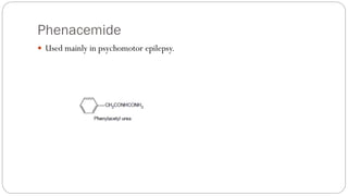 Phenacemide
 Used mainly in psychomotor epilepsy.
 