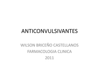 ANTICONVULSIVANTES

WILSON BRICEÑO CASTELLANOS
   FARMACOLOGIA CLINICA
           2011
 