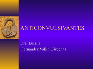 ANTICONVULSIVANTES

Dra. Eulalia
Fernández Vallín Cárdenas
 