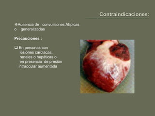 Ausencia de convulsiones Atípicas
o generalizadas

Precauciones :

 En personas con
   lesiones cardiacas,
   renales o hepáticas o
   en presencia de presión
  intraocular aumentada
 
