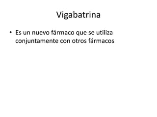 Vigabatrina
• Es un nuevo fármaco que se utiliza
conjuntamente con otros fármacos
 