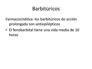 Barbitúricos
Farmacocinética: los barbitúricos de acción
prolongada son antiepilépticos
• El fenobarbital tiene una vida media de 10
horas
 