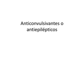 Anticonvulsivantes o
antiepilépticos
 
