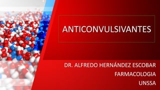 ANTICONVULSIVANTES
DR. ALFREDO HERNÁNDEZ ESCOBAR
FARMACOLOGIA
UNSSA
 