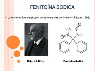  La fenitoína fue sintetizada por primera vez por Heinrich Biltz en 1908.
Heinrich Biltz Fenitoína Sodica
 