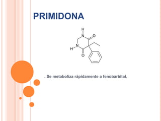 PRIMIDONA
. Se metaboliza rápidamente a fenobarbital.
 