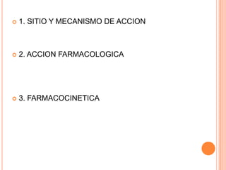  1. SITIO Y MECANISMO DE ACCION
 2. ACCION FARMACOLOGICA
 3. FARMACOCINETICA
 