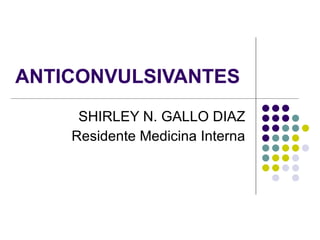 ANTICONVULSIVANTES SHIRLEY N. GALLO DIAZ Residente Medicina Interna 