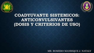 COADYUVANTE SISTEMICOS:
ANTICONVULSIVANTES
(DOSIS Y CRITERIOS DE USO)
MR. ROMERO MANRIQUE J. NATALY
 