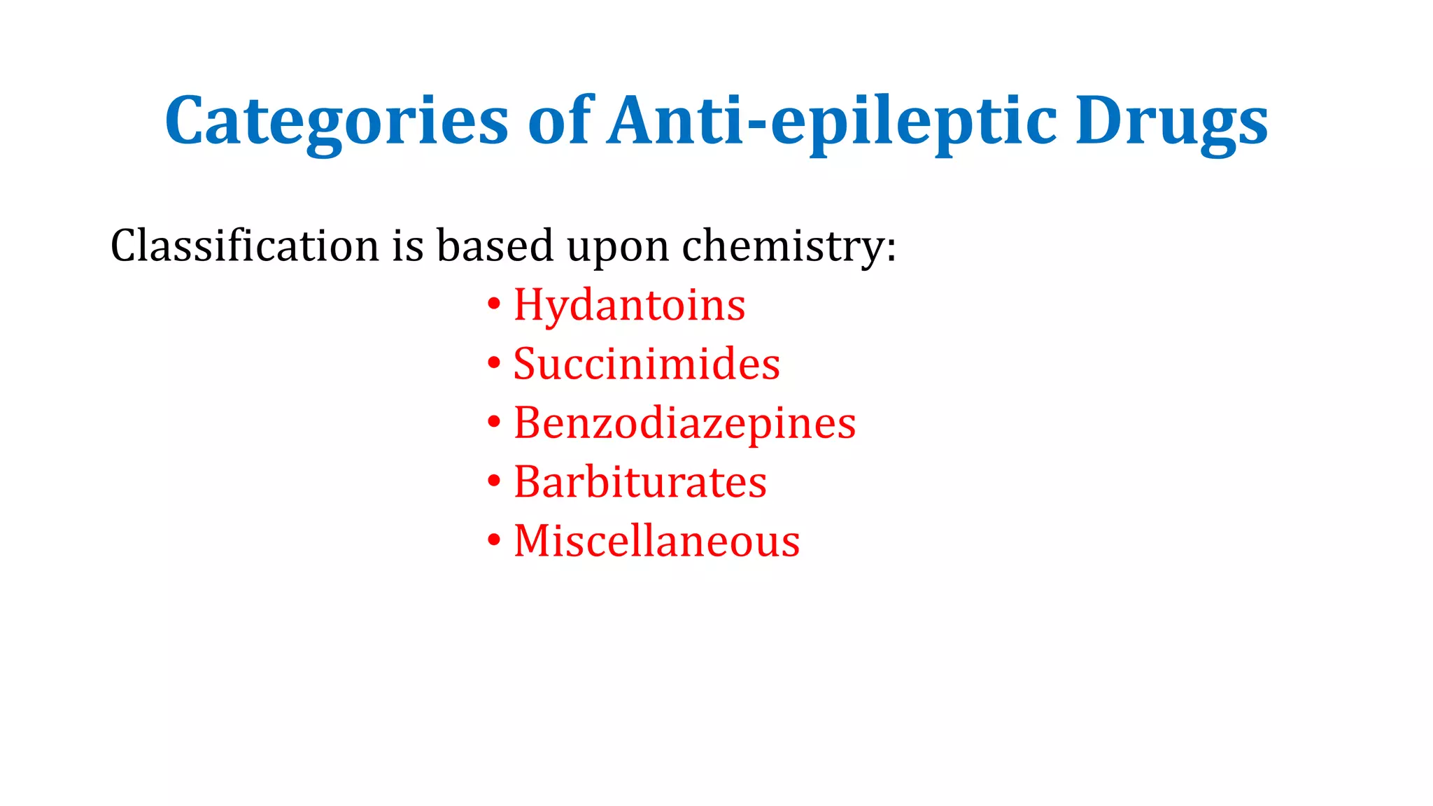 Categories of Anti-epileptic Drugs
Classification is based upon chemistry:
• Hydantoins
• Succinimides
• Benzodiazepines
• Barbiturates
• Miscellaneous
 