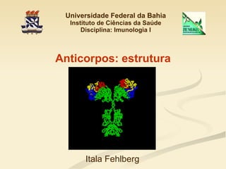 Universidade Federal da Bahia Instituto de Ciências da Saúde Disciplina: Imunologia I Anticorpos: estrutura Itala Fehlberg 